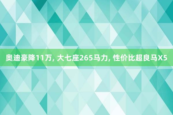 奥迪豪降11万, 大七座265马力, 性价比超良马X5