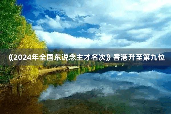 《2024年全国东说念主才名次》香港升至第九位