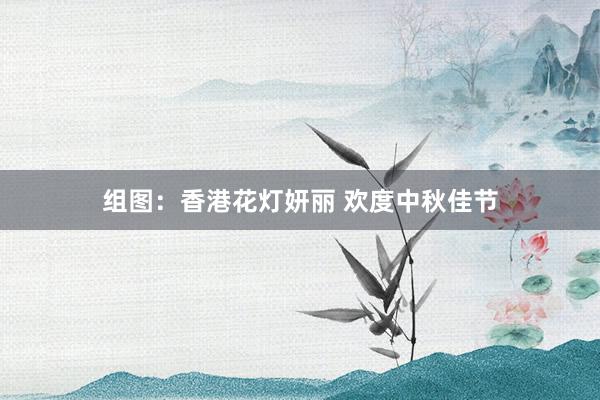 组图：香港花灯妍丽 欢度中秋佳节