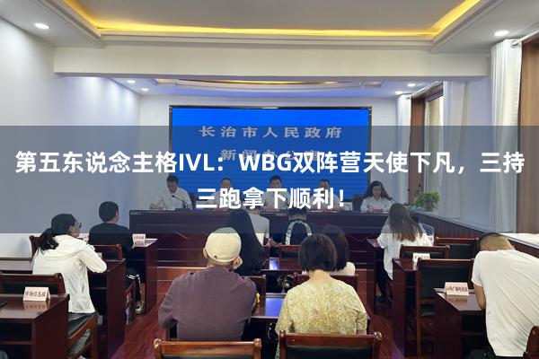 第五东说念主格IVL：WBG双阵营天使下凡，三持三跑拿下顺利！