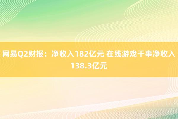 网易Q2财报：净收入182亿元 在线游戏干事净收入138.3亿元