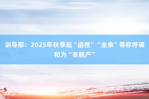 训导部：2025年秋季起“函授”“业余”等称呼调和为“非脱产”