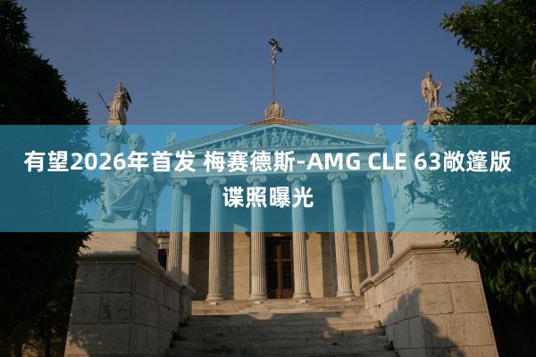 有望2026年首发 梅赛德斯-AMG CLE 63敞篷版谍照曝光