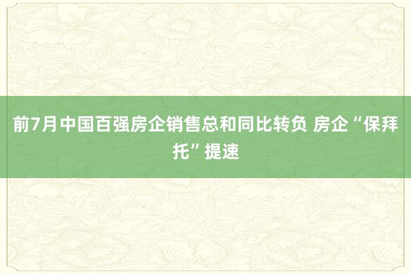 前7月中国百强房企销售总和同比转负 房企“保拜托”提速