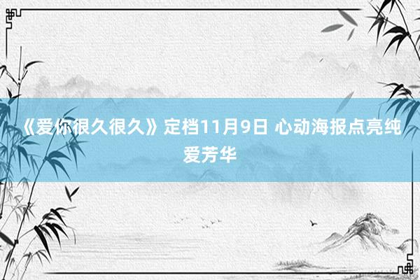 《爱你很久很久》定档11月9日 心动海报点亮纯爱芳华