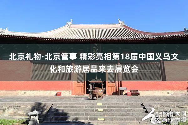 北京礼物·北京管事 精彩亮相第18届中国义乌文化和旅游居品来去展览会