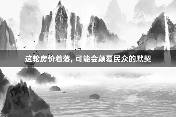 这轮房价着落, 可能会颠覆民众的默契