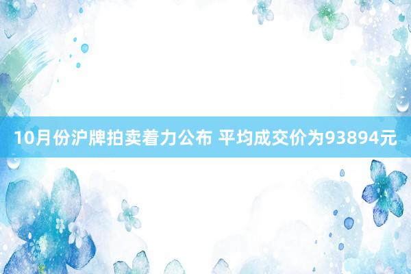 10月份沪牌拍卖着力公布 平均成交价为93894元