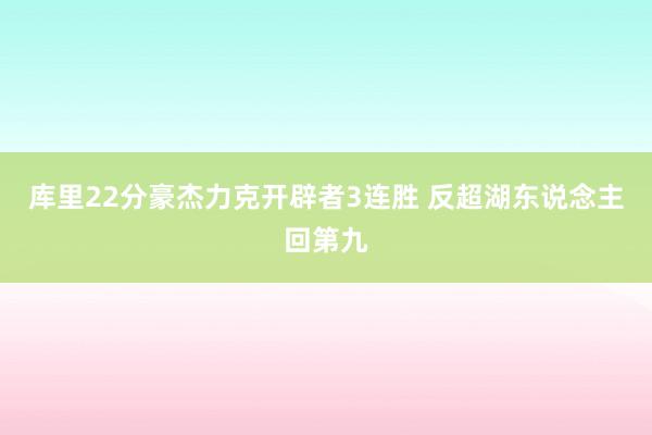 库里22分豪杰力克开辟者3连胜 反超湖东说念主回第九