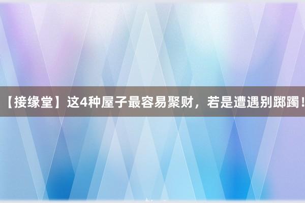 【接缘堂】这4种屋子最容易聚财，若是遭遇别踯躅！