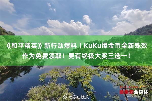 《和平精英》新行动爆料丨KuKu爆金币全新殊效作为免费领取！更有终极大奖三选一！