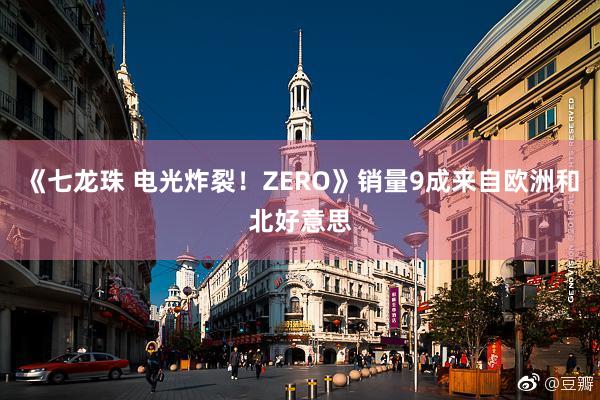 《七龙珠 电光炸裂！ZERO》销量9成来自欧洲和北好意思