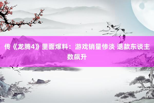 传《龙腾4》里面爆料：游戏销量惨淡 退款东谈主数飙升