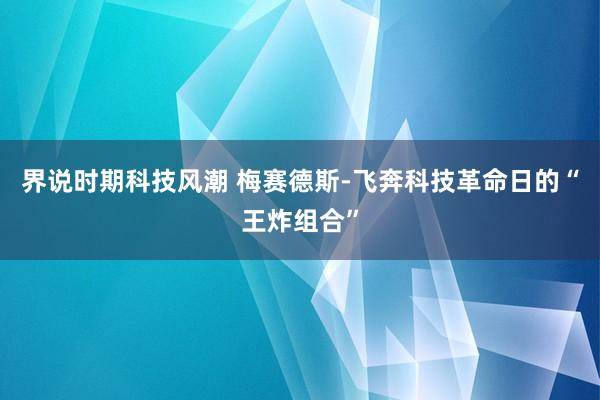 界说时期科技风潮 梅赛德斯-飞奔科技革命日的“王炸组合”