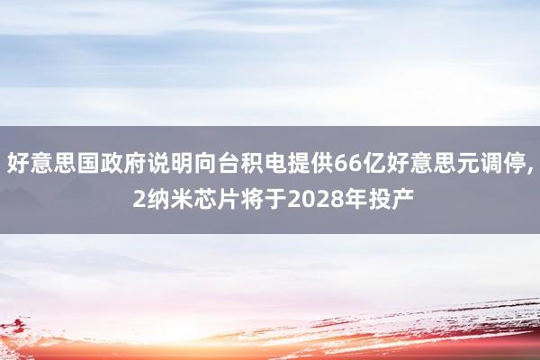 好意思国政府说明向台积电提供66亿好意思元调停, 2纳米芯片将于2028年投产